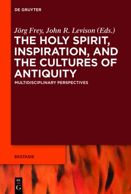 The Holy Spirit, Inspiration, and the Cultures of Antiquity: Multidisciplinary Perspectives by Frey, J?rg