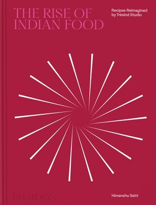 The Rise of Indian Food: Recipes Reimagined by Trèsind Studio by Saini, Himanshu