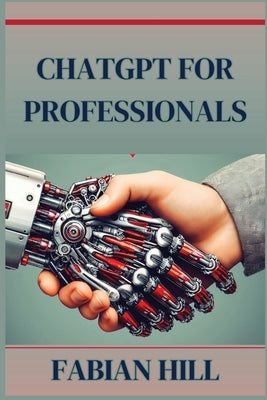 ChatGPT for Professionals: Elevate Your Career and Enhance Productivity with AI-Driven Solutions (2024 Guide) by Hill, Fabian