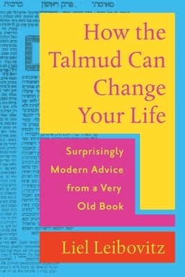 How the Talmud Can Change Your Life: Surprisingly Modern Advice from a Very Old Book by Leibovitz, Liel