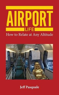 Airport Life: How to Relate at Any Altitude by Pasquale, Jeff