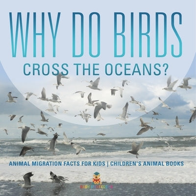 Why Do Birds Cross the Oceans? Animal Migration Facts for Kids Children's Animal Books by Baby Professor