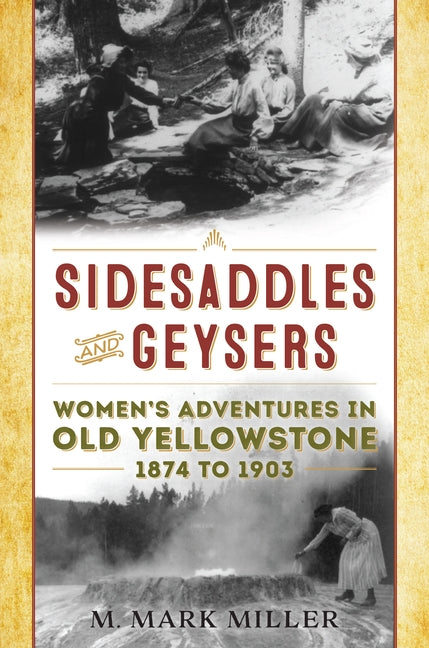 Sidesaddles and Geysers: Women's Adventures in Old Yellowstone 1874 to 1903 by Miller, M. Mark