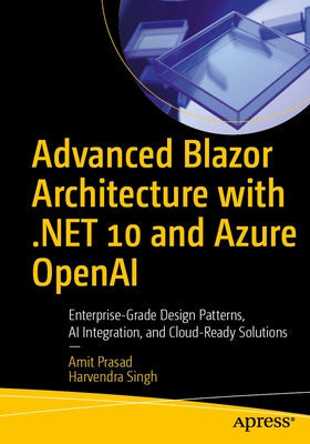 Advanced Blazor Architecture with .Net 10 and Azure OpenAI: Enterprise-Grade Design Patterns, AI Integration, and Cloud-Ready Solutions by Prasad, Amit