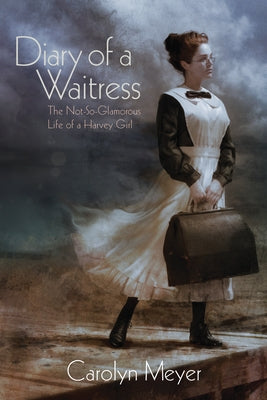 Diary of a Waitress: The Not-So-Glamorous Life of a Harvey Girl by Meyer, Carolyn