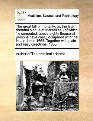 The Great Bill of Mortality: Or, the Late Dreadful Plague at Marseilles, (of Which, 'tis Computed, Above Eighty Thousand Persons Have Died, ) Compa by Author of the Practical Scheme