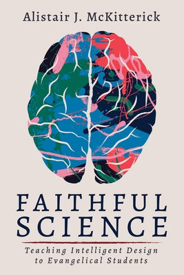 Faithful Science: Teaching Intelligent Design to Evangelical Students by McKitterick, Alistair J.