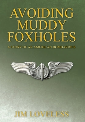 Avoiding Muddy Foxholes: A Story of an American Bombardier by Loveless, Jim