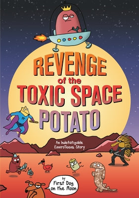 Revenge of the Toxic Space Potato: An Indefatigable Enviroteens Story by First Dog on the Moon