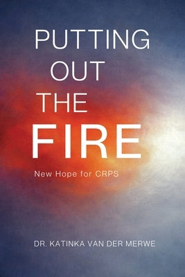 Putting Out The Fire: New Hope For CRPS by Van Der Merwe, Katinka