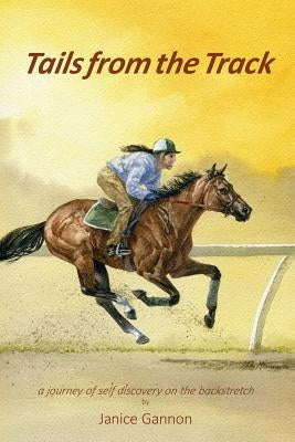 Tails from the Track: A Journey of Self Discovery on the Backstretch by Gannon, Janice