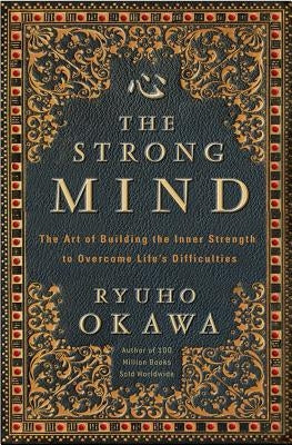 The Strong Mind: The Art of Building the Inner Strength to Overcome Life's Difficulties by Okawa, Ryuho