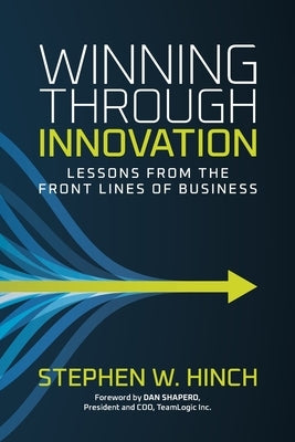 Winning through Innovation: Lessons from the Front Lines of Business by Hinch, Stephen W.