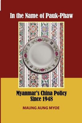 In the Name of Pauk-Phaw: Myanmar's China Policy Since 1948 by Myoe, Maung Aung