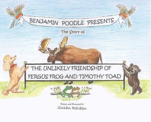 Benjamin Poodle Presents The Story of The Unlikely Friendship of Fergus Frog and Timothy Toad by Reuben, Susan