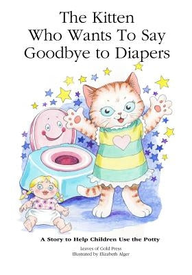 The Kitten Who Wants to Say Goodbye to Diapers: A Story to Help Children Use The Potty by Leaves of Gold Press