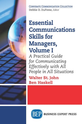 Essential Communications Skills for Managers, Volume I: A Practical Guide for Communicating Effectively with All People in All Situations by St John, Walter