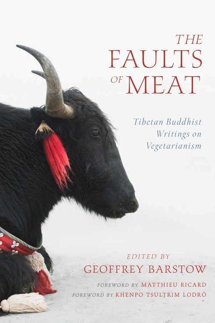 The Faults of Meat: Tibetan Buddhist Writings on Vegetarianism by Barstow, Geoffrey