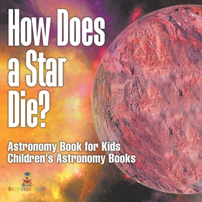 How Does a Star Die? Astronomy Book for Kids Children's Astronomy Books by Baby Professor