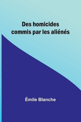 Des homicides commis par les aliénés by Blanche, Ãmile