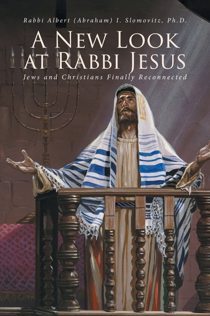 A New Look at Rabbi Jesus: Jews and Christians Finally Reconnected by Slomovitz, Rabbi Albert (Abraham)