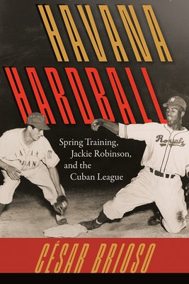 Havana Hardball: Spring Training, Jackie Robinson, and the Cuban League by Brioso, C&#195;&#169;sar
