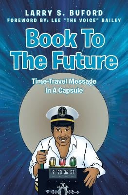 Book To The Future: Time-Travel Message In A Capsule by Buford, Larry S.