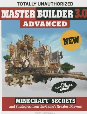 Master Builder 3.0 Advanced: Minecraft(r)(Tm) Secrets and Strategies from the Game's Greatest Players by Triumph Books