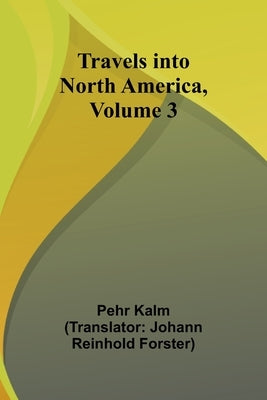 Travels into North America, Volume 3 by Kalm, Pehr