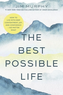 The Best Possible Life: How to Live with Deep Contentment, Joy, and Competence--No Matter What by Murphy, Jim