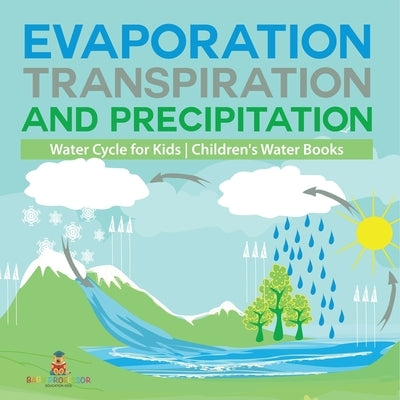 Evaporation, Transpiration and Precipitation Water Cycle for Kids Children's Water Books by Baby Professor