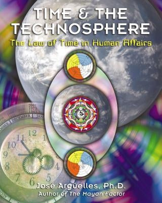 Time and the Technosphere: The Law of Time in Human Affairs by ArgÃ¼elles, JosÃ©