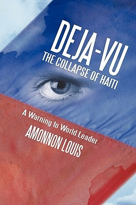 Deja-Vu the Collapse of Haiti: A Warning to World Leader by Louis, Amonnon