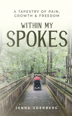 Within My Spokes: A Tapestry of Pain, Growth & Freedom by Udenberg, Jenna