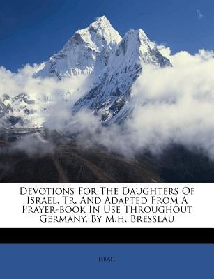 Devotions for the Daughters of Israel, Tr. and Adapted from a Prayer-Book in Use Throughout Germany, by M.H. Bresslau by Israel