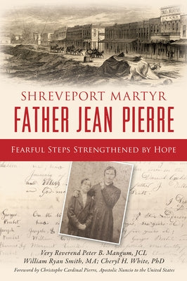Shreveport Martyr Father Jean Pierre: Fearful Steps Strengthened by Hope by White, Cheryl H.