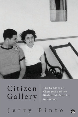 Citizen Gallery the Gandhys of Chemould and the Birth of Modern Art in Bombay by Pinto, Jerry