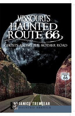 Missouri's Haunted Route 66: Ghosts Along the Mother Road by Tremeear, Janice