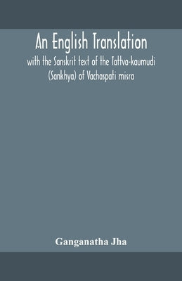 An English translation, with the Sanskrit text of the Tattva-kaumudi. (Sankhya) of Vachaspati misra by Jha, Ganganatha