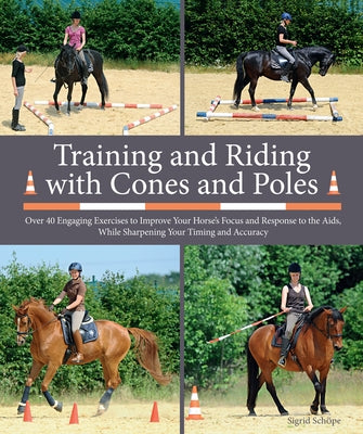 Training and Riding with Cones and Poles: Over 35 Engaging Exercises to Improve Your Horse's Focus and Response to the Aids, While Sharpening Your Tim by SchÃ¶pe, Sigrid