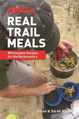 Amc's Real Trail Meals: Wholesome Recipes for the Backcountry by Hipple, Ethan