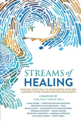 Streams of Healing: Finding Your Way to Wholeness with Key Leaders in the Inner Healing Movement by Little, Cathy