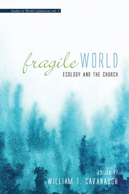 Fragile World: Ecology and the Church by Cavanaugh, William T.