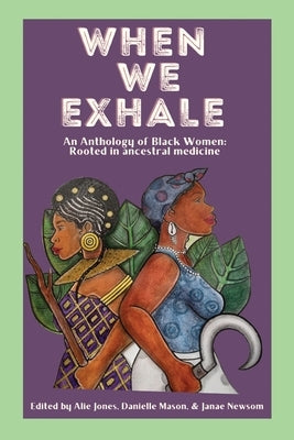 When We Exhale: An Anthology of Black Women: Rooted in ancestral medicine by Jones, Alie