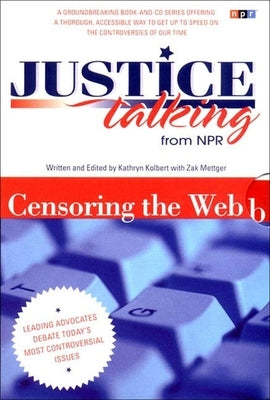 Justice Talking Censoring the Web: Leading Advocates Debate Today's Most Controversial Issues [With CD] by Kolbert, Kathryn