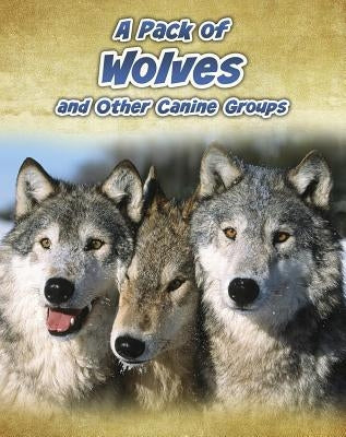 A Pack of Wolves: And Other Canine Groups by Claybourne, Anna