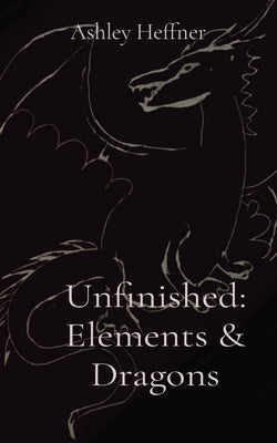 Unfinished: Elements & Dragons by Heffner, Ashley