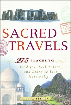 Sacred Travels: 274 Places to Find Joy, Seek Solace, and Learn to Live More Fully by Lester, Meera
