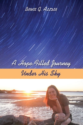 A Hope-Filled Journey Under His Sky by Allder, Bruce George