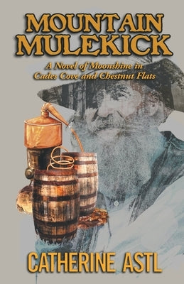 Mountain Mulekick: A Novel of Moonshine in Cades Cove and Chestnut Flats by Astl, Catherine